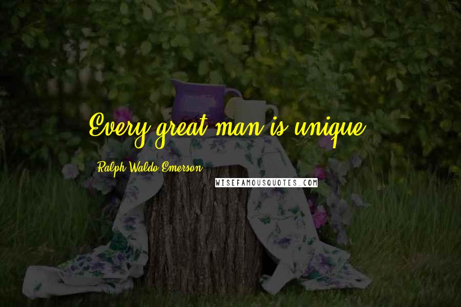 Ralph Waldo Emerson Quotes: Every great man is unique.