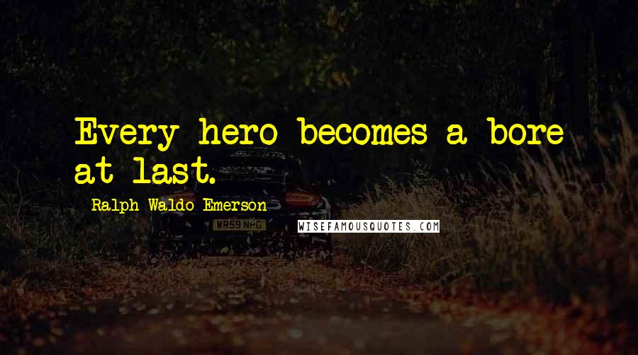 Ralph Waldo Emerson Quotes: Every hero becomes a bore at last.