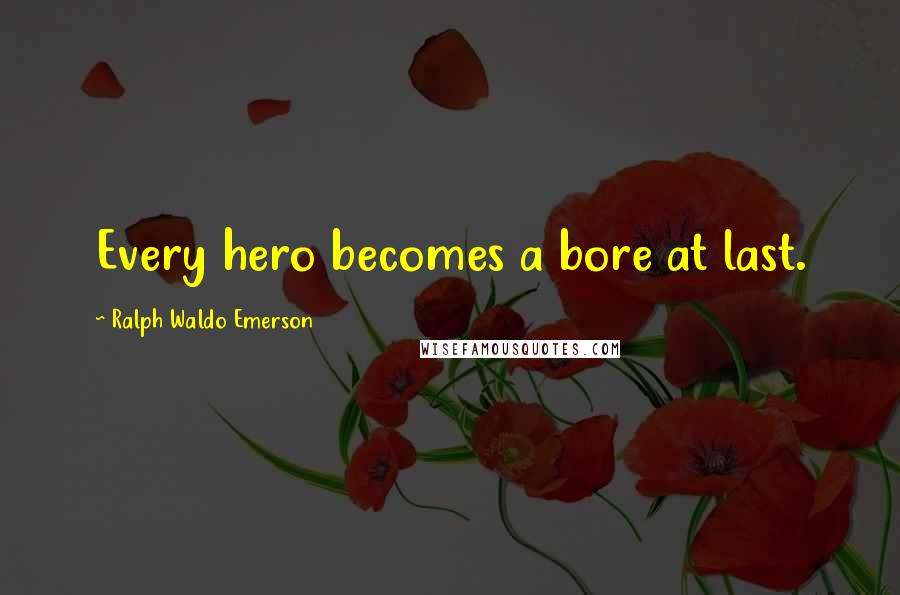 Ralph Waldo Emerson Quotes: Every hero becomes a bore at last.