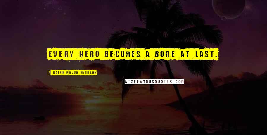 Ralph Waldo Emerson Quotes: Every hero becomes a bore at last.