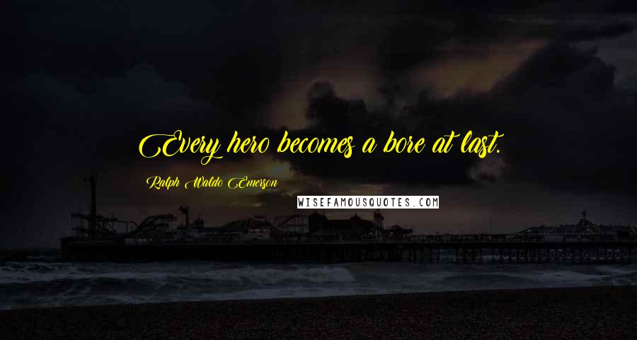 Ralph Waldo Emerson Quotes: Every hero becomes a bore at last.