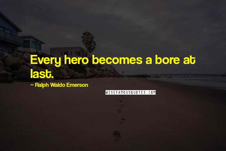 Ralph Waldo Emerson Quotes: Every hero becomes a bore at last.