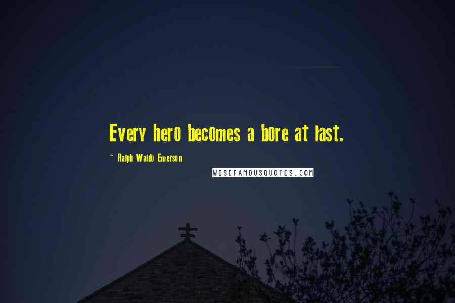 Ralph Waldo Emerson Quotes: Every hero becomes a bore at last.