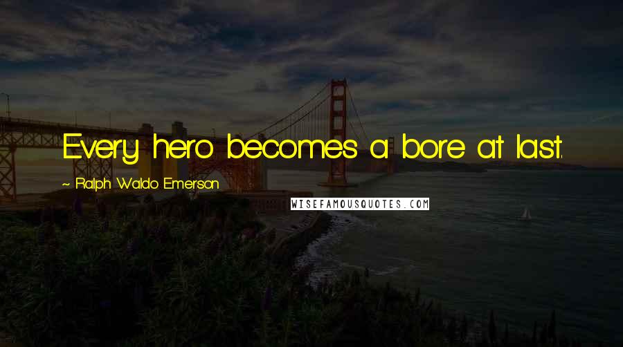Ralph Waldo Emerson Quotes: Every hero becomes a bore at last.