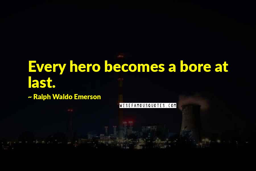 Ralph Waldo Emerson Quotes: Every hero becomes a bore at last.