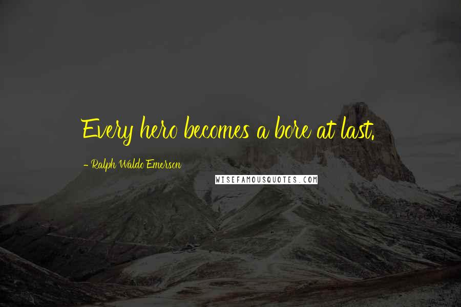 Ralph Waldo Emerson Quotes: Every hero becomes a bore at last.