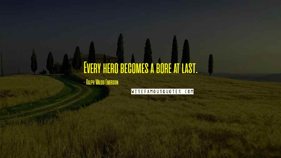 Ralph Waldo Emerson Quotes: Every hero becomes a bore at last.
