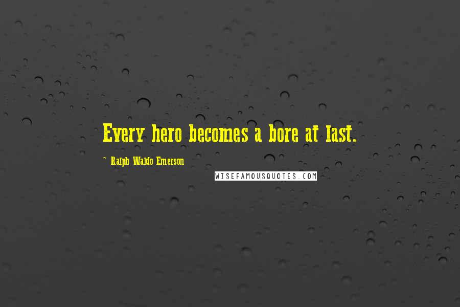 Ralph Waldo Emerson Quotes: Every hero becomes a bore at last.