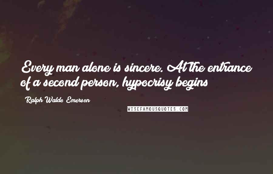 Ralph Waldo Emerson Quotes: Every man alone is sincere. At the entrance of a second person, hypocrisy begins