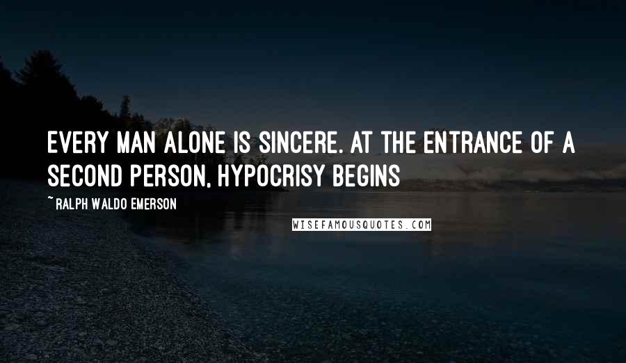Ralph Waldo Emerson Quotes: Every man alone is sincere. At the entrance of a second person, hypocrisy begins