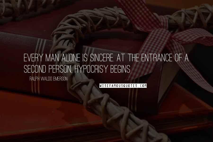 Ralph Waldo Emerson Quotes: Every man alone is sincere. At the entrance of a second person, hypocrisy begins