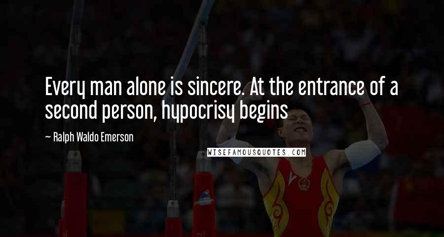 Ralph Waldo Emerson Quotes: Every man alone is sincere. At the entrance of a second person, hypocrisy begins