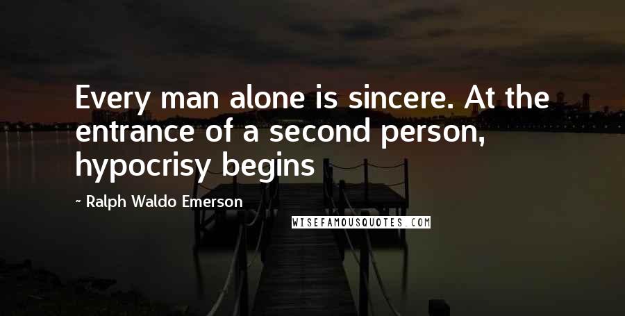 Ralph Waldo Emerson Quotes: Every man alone is sincere. At the entrance of a second person, hypocrisy begins