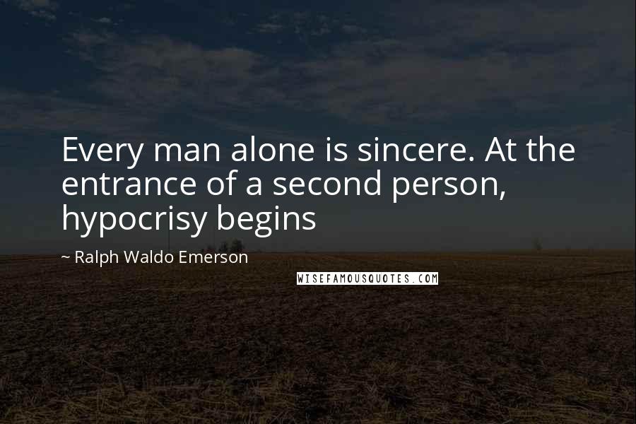 Ralph Waldo Emerson Quotes: Every man alone is sincere. At the entrance of a second person, hypocrisy begins