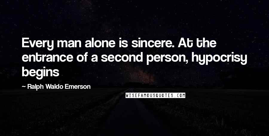 Ralph Waldo Emerson Quotes: Every man alone is sincere. At the entrance of a second person, hypocrisy begins