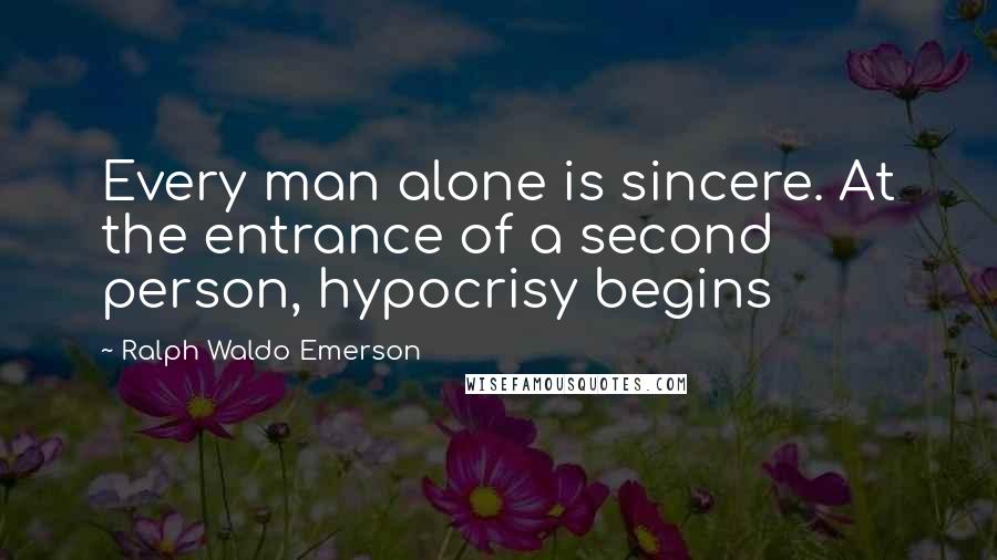 Ralph Waldo Emerson Quotes: Every man alone is sincere. At the entrance of a second person, hypocrisy begins