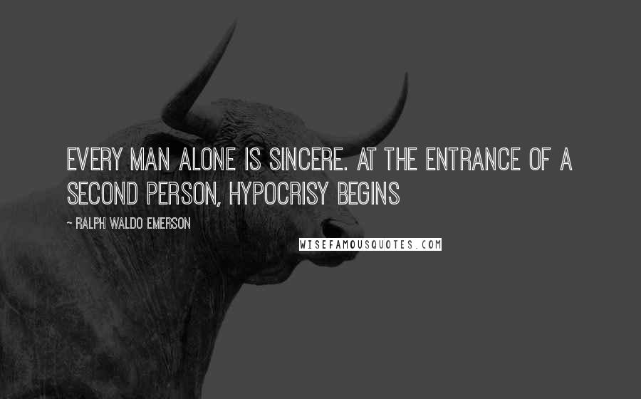 Ralph Waldo Emerson Quotes: Every man alone is sincere. At the entrance of a second person, hypocrisy begins