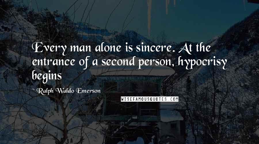 Ralph Waldo Emerson Quotes: Every man alone is sincere. At the entrance of a second person, hypocrisy begins