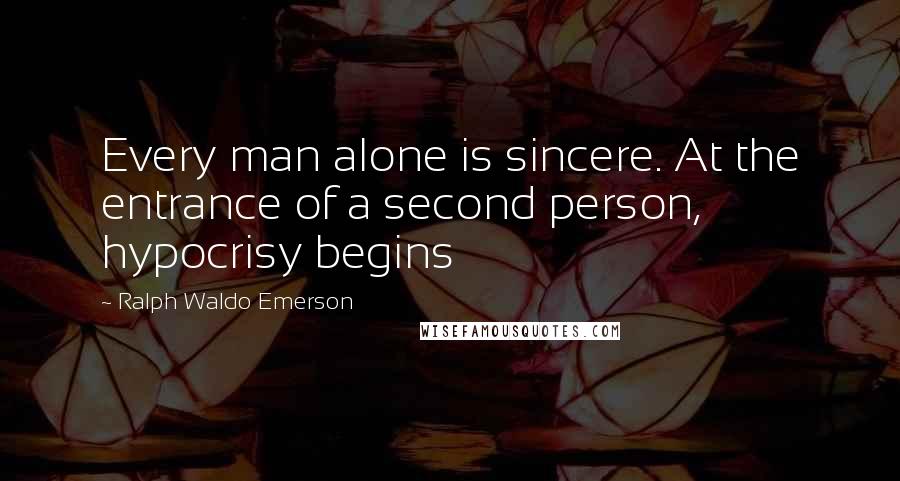 Ralph Waldo Emerson Quotes: Every man alone is sincere. At the entrance of a second person, hypocrisy begins