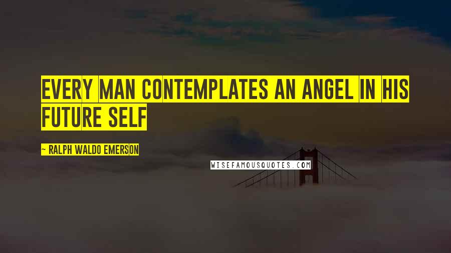 Ralph Waldo Emerson Quotes: Every man contemplates an angel in his future self