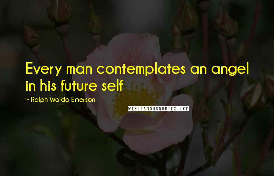 Ralph Waldo Emerson Quotes: Every man contemplates an angel in his future self