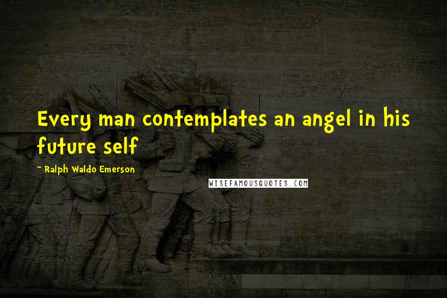 Ralph Waldo Emerson Quotes: Every man contemplates an angel in his future self