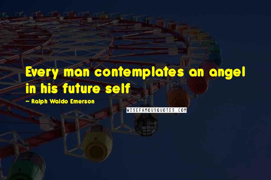 Ralph Waldo Emerson Quotes: Every man contemplates an angel in his future self