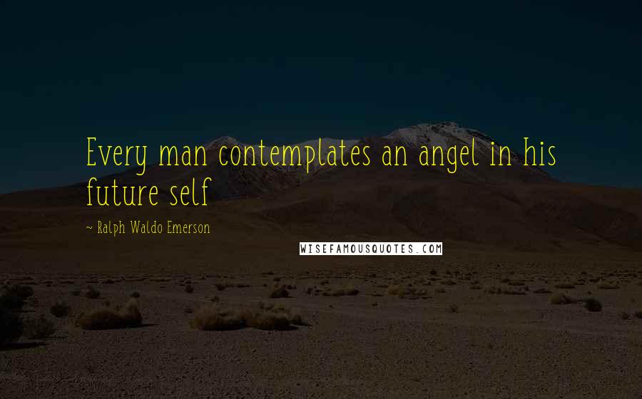 Ralph Waldo Emerson Quotes: Every man contemplates an angel in his future self