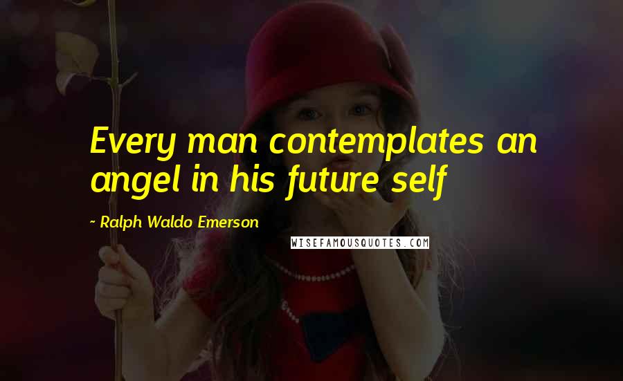 Ralph Waldo Emerson Quotes: Every man contemplates an angel in his future self