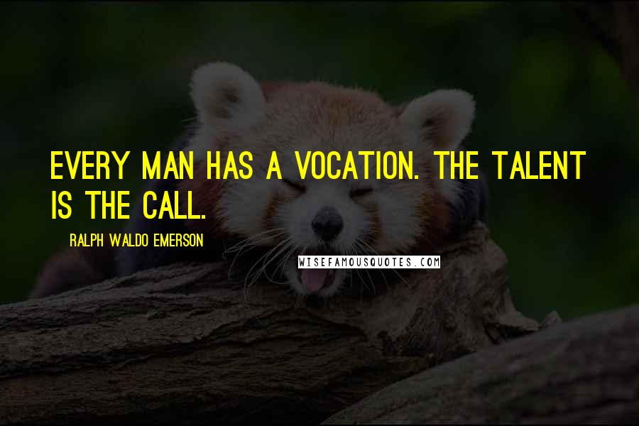 Ralph Waldo Emerson Quotes: Every man has a vocation. The talent is the call.