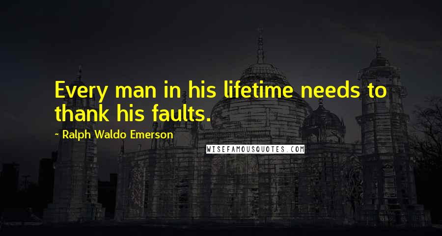 Ralph Waldo Emerson Quotes: Every man in his lifetime needs to thank his faults.