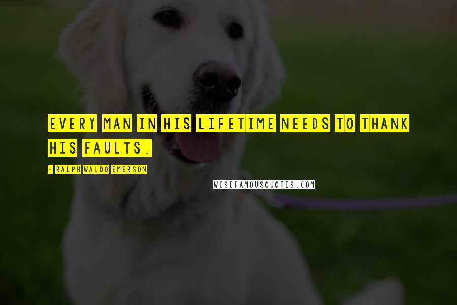 Ralph Waldo Emerson Quotes: Every man in his lifetime needs to thank his faults.