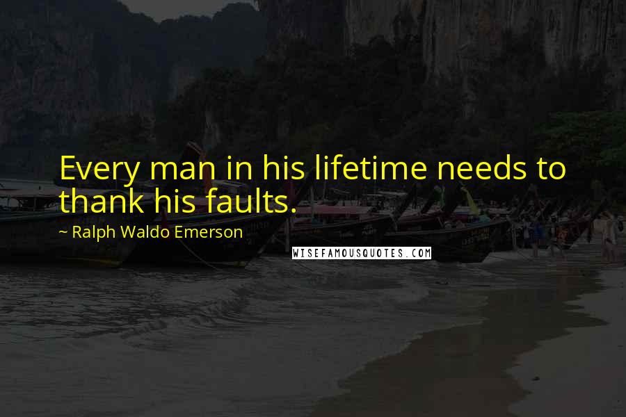Ralph Waldo Emerson Quotes: Every man in his lifetime needs to thank his faults.