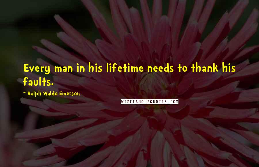 Ralph Waldo Emerson Quotes: Every man in his lifetime needs to thank his faults.