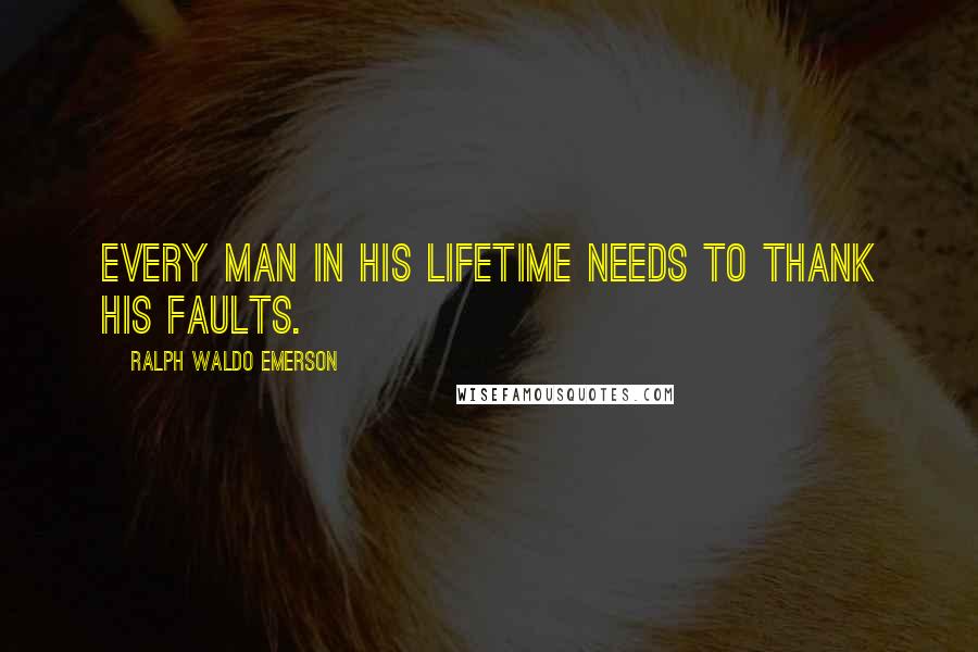 Ralph Waldo Emerson Quotes: Every man in his lifetime needs to thank his faults.