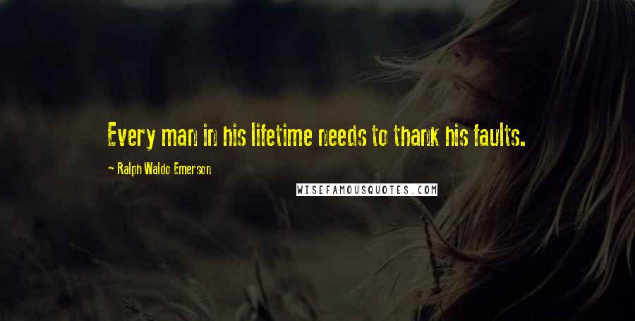 Ralph Waldo Emerson Quotes: Every man in his lifetime needs to thank his faults.