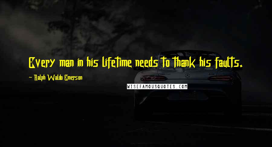 Ralph Waldo Emerson Quotes: Every man in his lifetime needs to thank his faults.