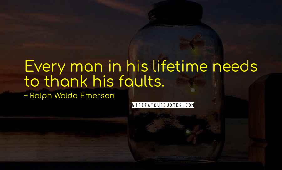 Ralph Waldo Emerson Quotes: Every man in his lifetime needs to thank his faults.
