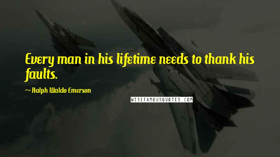 Ralph Waldo Emerson Quotes: Every man in his lifetime needs to thank his faults.