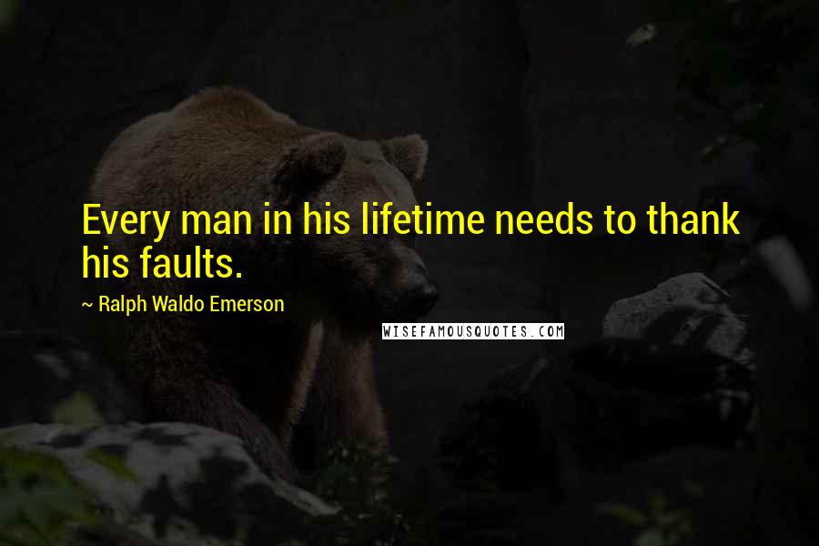 Ralph Waldo Emerson Quotes: Every man in his lifetime needs to thank his faults.