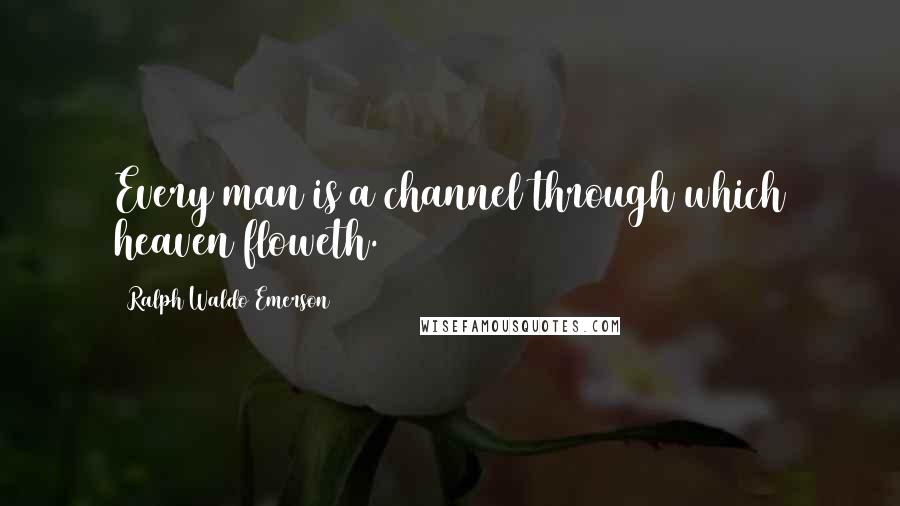 Ralph Waldo Emerson Quotes: Every man is a channel through which heaven floweth.