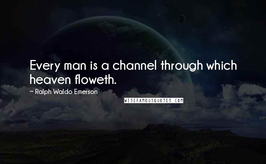Ralph Waldo Emerson Quotes: Every man is a channel through which heaven floweth.
