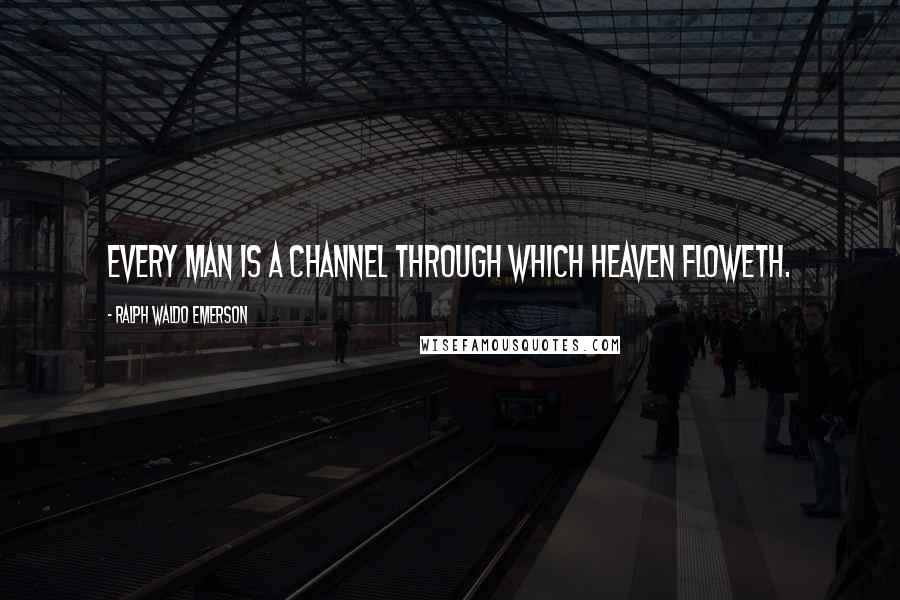 Ralph Waldo Emerson Quotes: Every man is a channel through which heaven floweth.