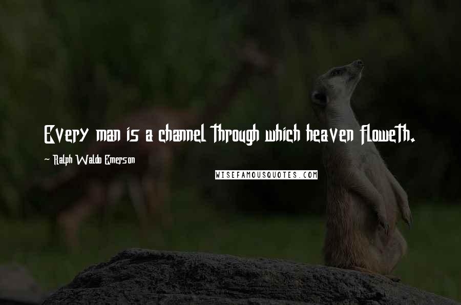 Ralph Waldo Emerson Quotes: Every man is a channel through which heaven floweth.