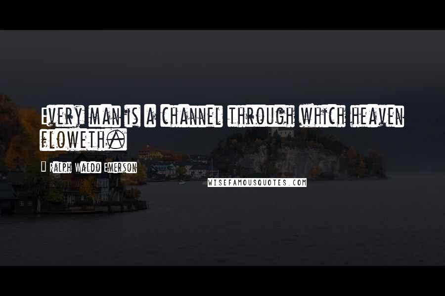 Ralph Waldo Emerson Quotes: Every man is a channel through which heaven floweth.
