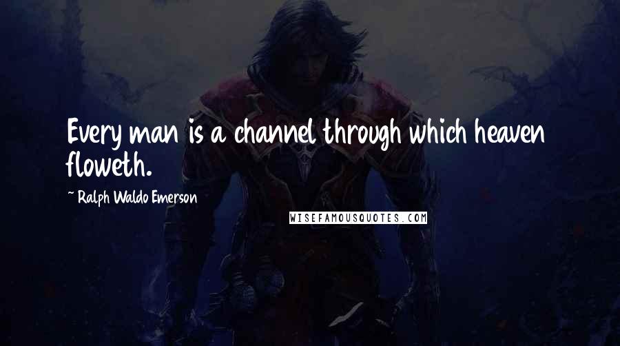 Ralph Waldo Emerson Quotes: Every man is a channel through which heaven floweth.