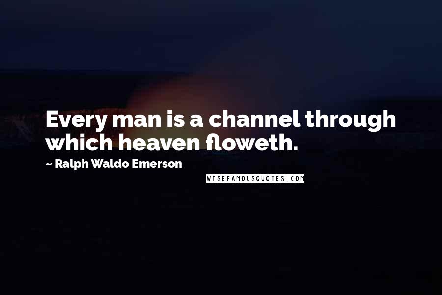 Ralph Waldo Emerson Quotes: Every man is a channel through which heaven floweth.