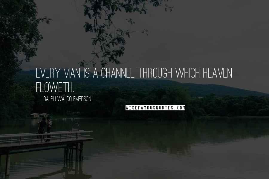 Ralph Waldo Emerson Quotes: Every man is a channel through which heaven floweth.