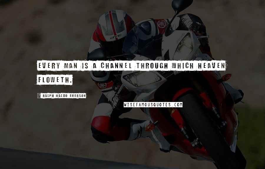Ralph Waldo Emerson Quotes: Every man is a channel through which heaven floweth.