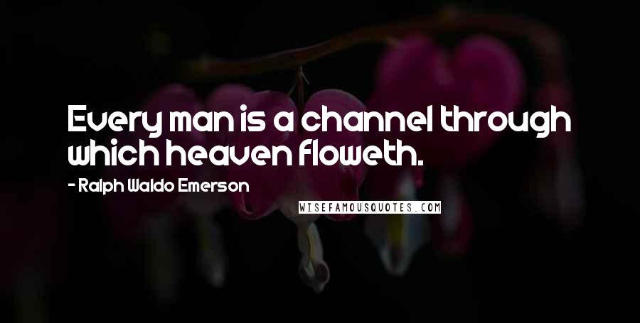 Ralph Waldo Emerson Quotes: Every man is a channel through which heaven floweth.